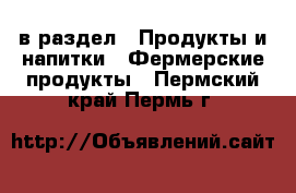  в раздел : Продукты и напитки » Фермерские продукты . Пермский край,Пермь г.